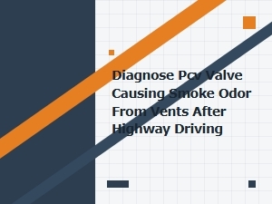 Diagnose Pcv Valve Smoke Odor After Highway Driving