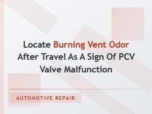Locate Burning Vent Odor After Travel for Pcv Valve Issues