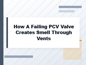 How a Faulty Pcv Valve Creates Odors Through Vents