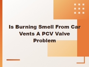 The Car Vent Burning Smell and Your Pcv Valve