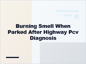 Burning Smell After Highway Drive and Pcv Diagnosis